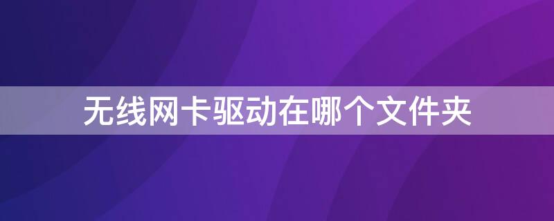 无线网卡驱动在哪个文件夹 无线网卡驱动在那里