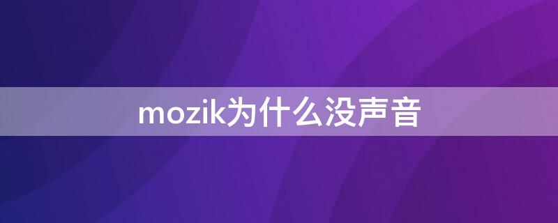 mozik为什么没声音 mozik怎么用不了