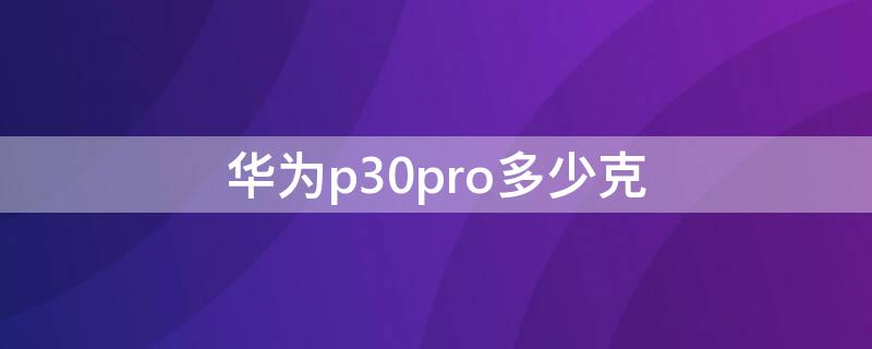 华为p30pro多少克 华为p30pro多少克重量