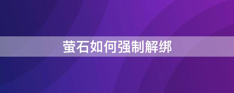 萤石如何强制解绑 萤石如何强制解绑视频