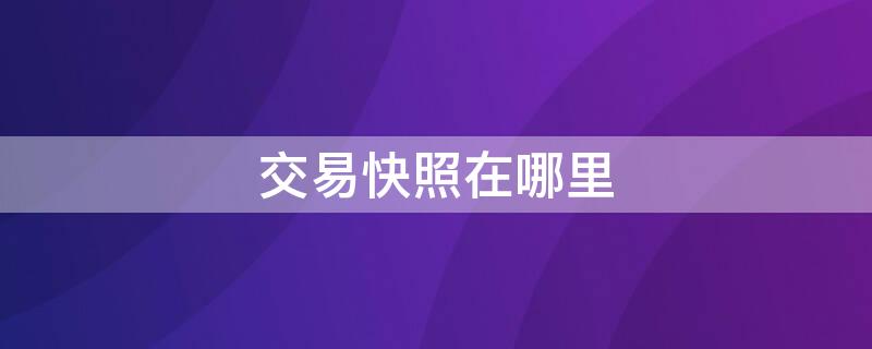 交易快照在哪里（交易快照在哪里查看）