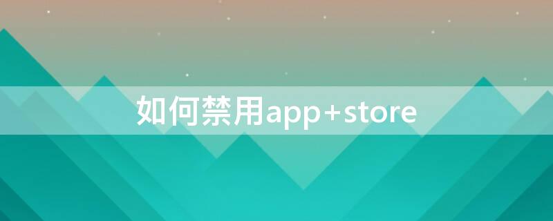 如何禁用app（如何禁用App）