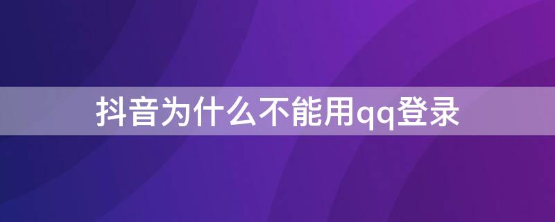 抖音为什么不能用qq登录（抖音为什么不能用qq登录,未获得权限）