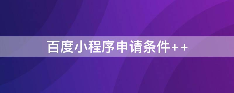 百度小程序申请条件（百度小程序怎么申请注册）