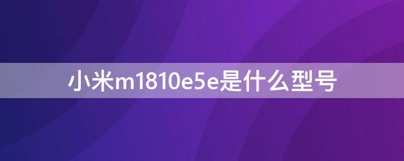 小米m1810e5e是什么型号（小米m1810e5e价格参数）