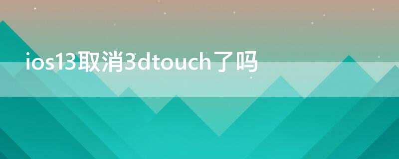 ios13取消3dtouch了吗 ios13取消3dtouch吃鸡怎么办