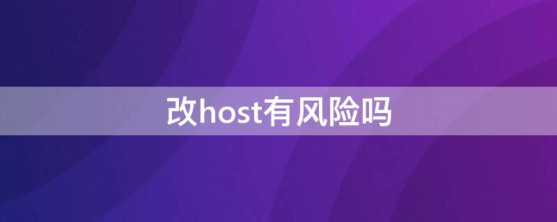 改host有风险吗 修改host之后要改回去吗