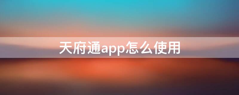 天府通app怎么使用（天府通怎么用的）