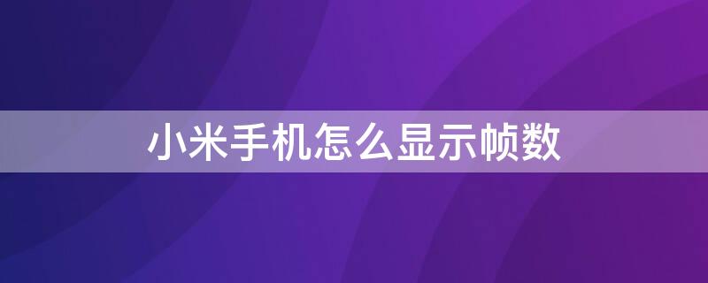 小米手机怎么显示帧数（小米手机怎么显示帧数?）