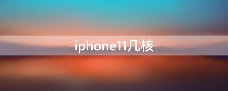 iPhone11几核 iPhone11几核