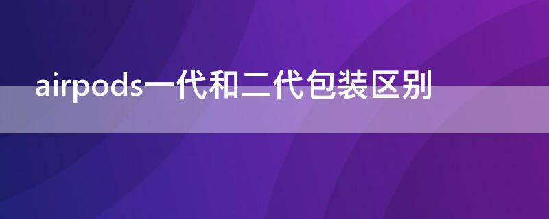 airpods一代和二代包装区别