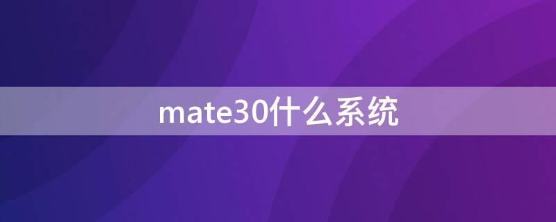 mate30什么系统（mate30什么系统版本好点）