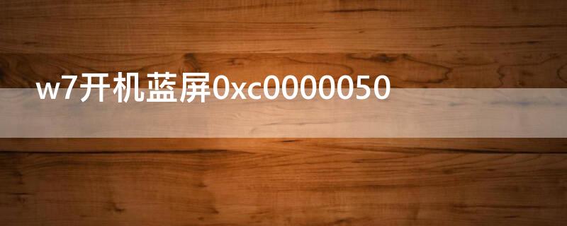 w7开机蓝屏0xc0000050 w7开机蓝屏0xc000021a