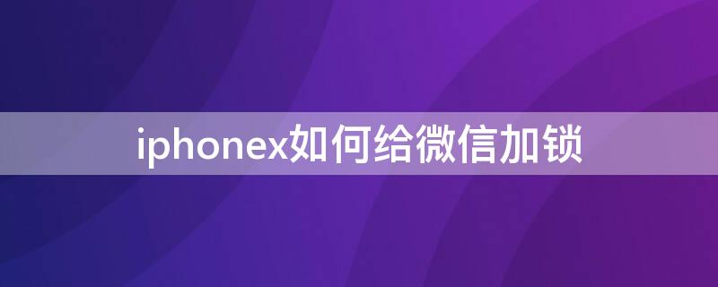 iPhonex如何给微信加锁（苹果x微信怎么加锁屏密码）