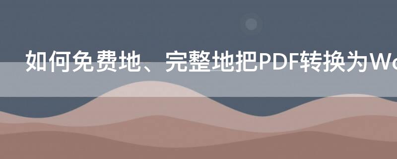 如何免费地、完整地把PDF转换为Word 免费将pdf转为word