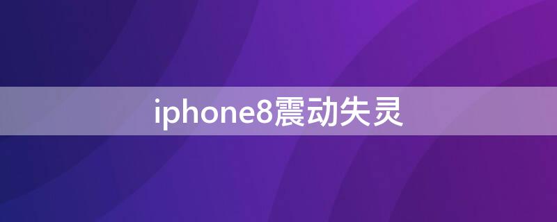 iPhone8震动失灵 iphone8震动失灵解决方法教程