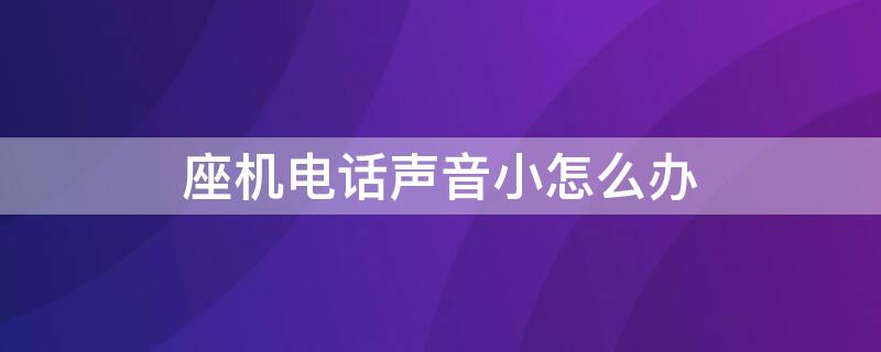 座机电话声音小怎么办 座机电话声音很小是怎么回事