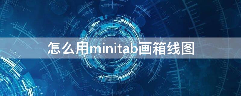 怎么用minitab画箱线图（minitab箱线图）