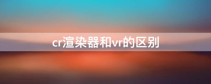 cr渲染器和vr的区别 cr渲染器和vr的区别 ppt