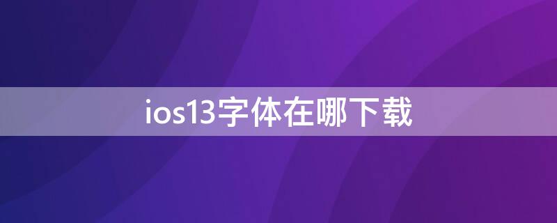 ios13字体在哪下载 ios13字体安装上去了怎么用