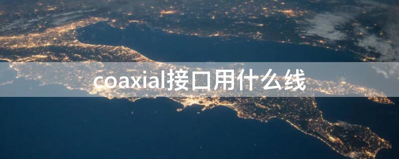 coaxial接口用什么线 coax1是什么接口