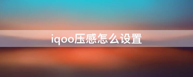 iqoo压感怎么设置（iqoo7压感设置）