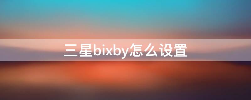 三星bixby怎么设置（三星bixby怎么设置识别自己的声音）