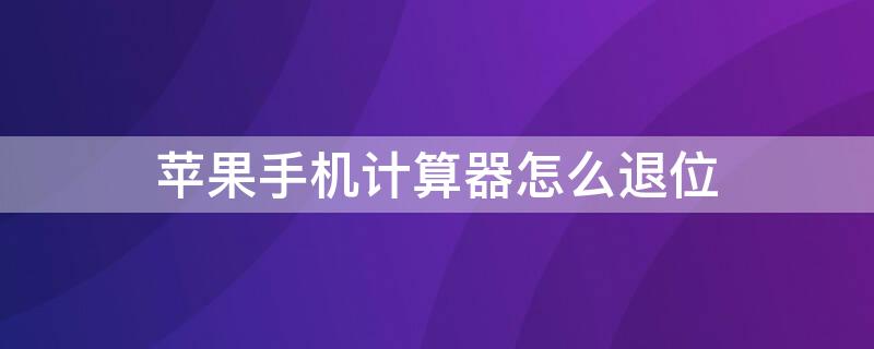 iPhone手机计算器怎么退位（苹果手机计算器怎么退位）