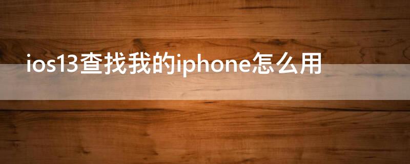 ios13查找我的iPhone怎么用（苹果13查找我的iphone怎么用）