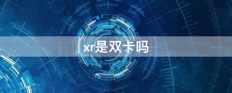 xr是双卡吗 iphonexr是双卡吗