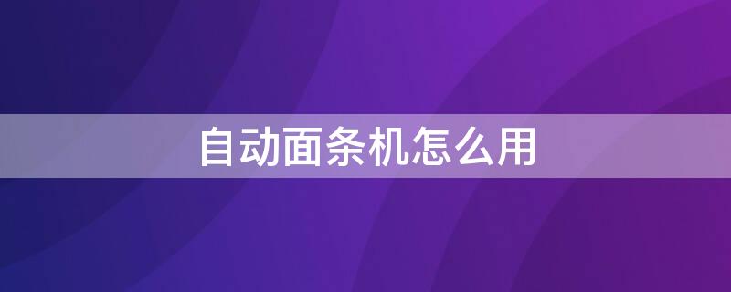 自动面条机怎么用（自动面条机怎么用视屏）