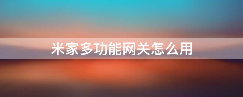 米家多功能网关怎么用 米家多功能网关怎么用啊