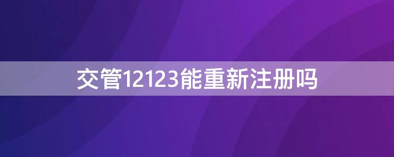 交管12123能重新注册吗