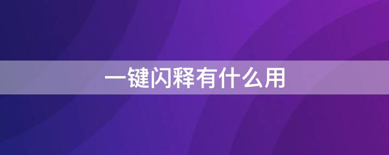 一键闪释有什么用 一键闪释有什么用处