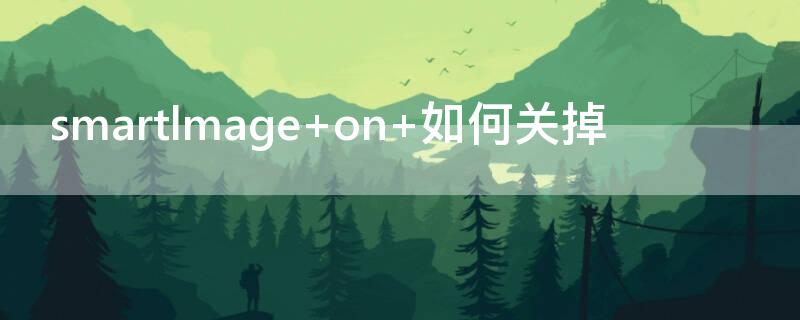 smartlmage（smartlmage on怎么关闭）