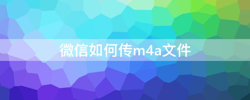 微信如何传m4a文件（微信传m4v）