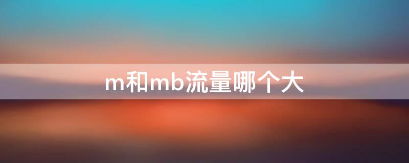 m和mb流量哪个大 m和mb流量哪个大些