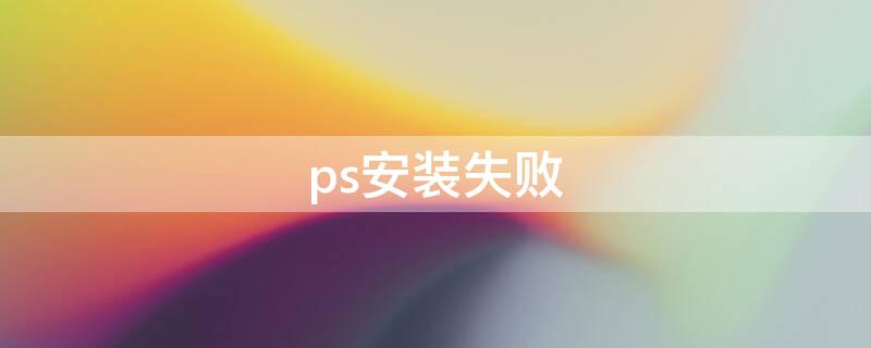 ps安装失败 ps安装失败错误代码182