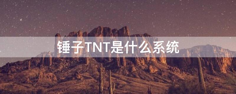 锤子TNT是什么系统（锤子tnt系统好用吗）