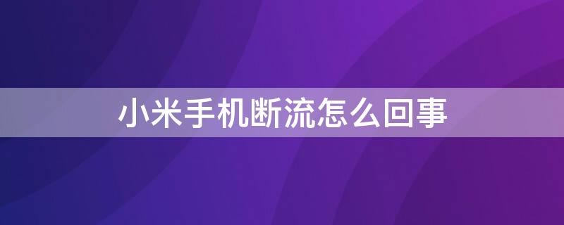 小米手机断流怎么回事 小米手机断流怎么解决方法