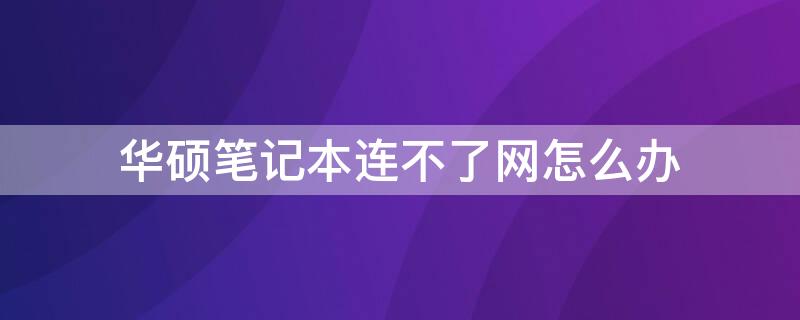 华硕笔记本连不了网怎么办（华硕笔记本连不上网怎么办）