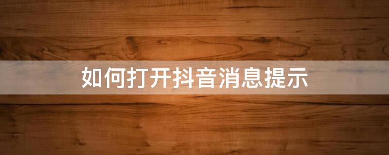 如何打开抖音消息提示 如何打开抖音消息提示功能