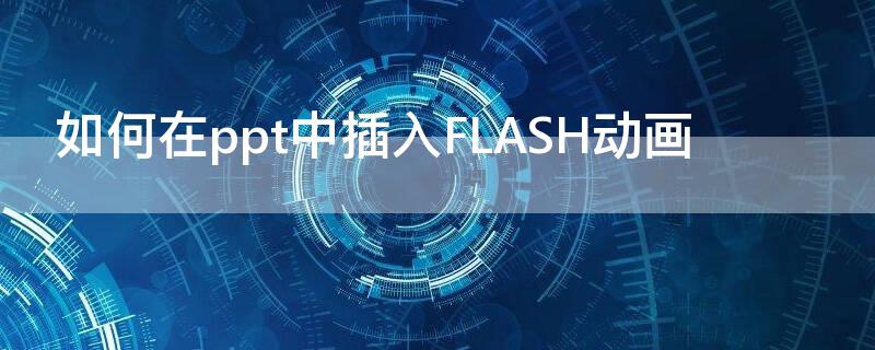 如何在ppt中插入FLASH动画（ppt中如何添加flash动画）