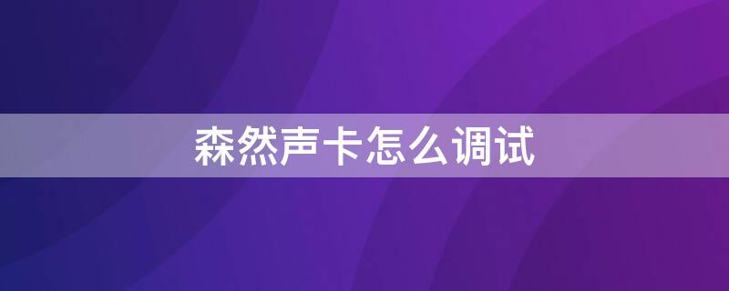 森然声卡怎么调试 森然声卡怎么调试,为什么唱出来声音很小