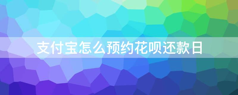 支付宝怎么预约花呗还款日 支付宝怎么预约花呗还款日期