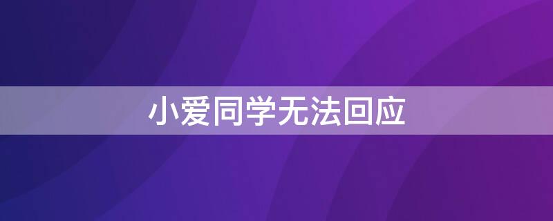 小爱同学无法回应（小爱同学无法回应怎么办）