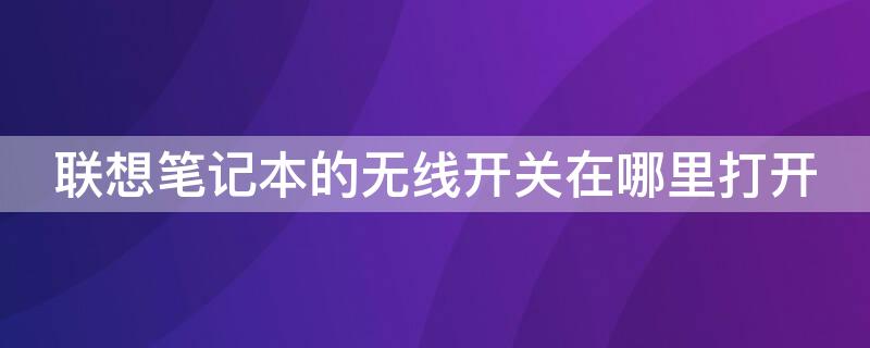 联想笔记本的无线开关在哪里打开 联想笔记本电脑的无线开关在哪