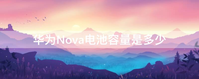 华为Nova电池容量是多少 华为nova系列电池耐用吗