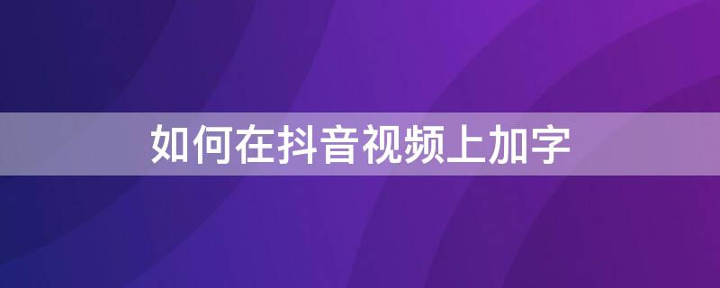 如何在抖音视频上加字 如何在抖音视频上加字和语音