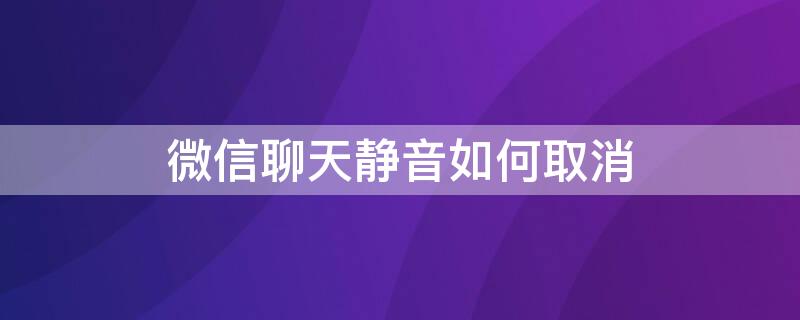 微信聊天静音如何取消 微信聊天静音怎么取消